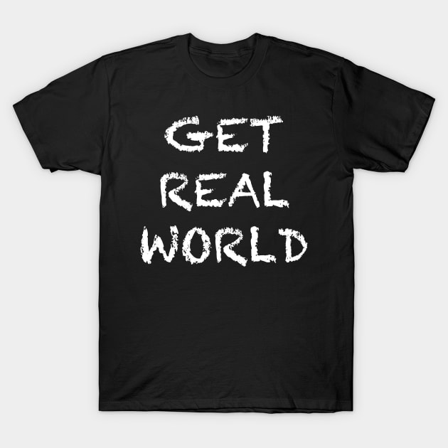 GET REAL WORLD T-Shirt by TheCosmicTradingPost